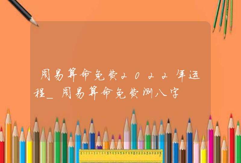 周易算命免费2022年运程_周易算命免费测八字,第1张