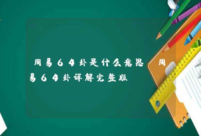 周易64卦是什么意思_周易64卦详解完整版,第1张
