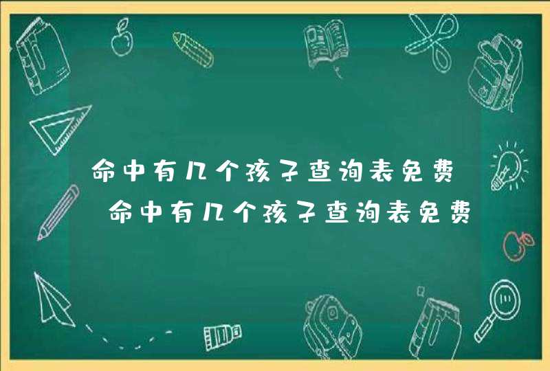 命中有几个孩子查询表免费_命中有几个孩子查询表免费91年属羊,第1张