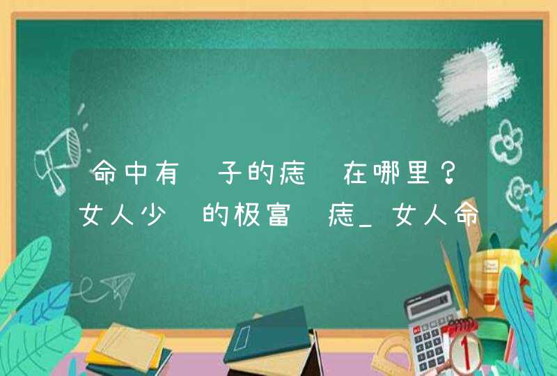 命中有贵子的痣长在哪里？女人少见的极富贵痣_女人命中有贵子的痣,第1张