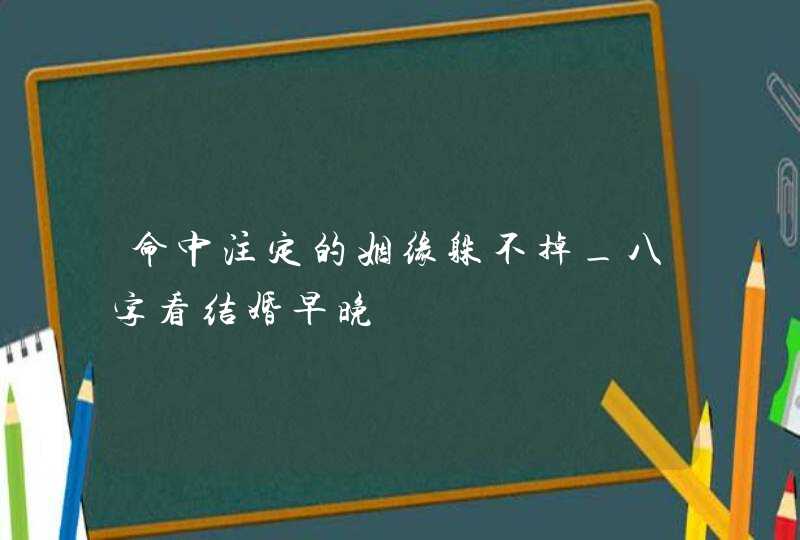 命中注定的姻缘躲不掉_八字看结婚早晚,第1张