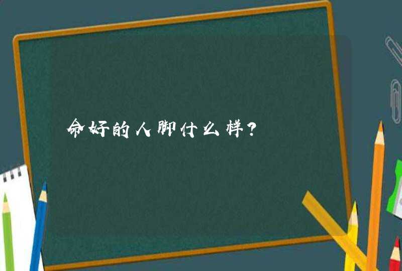 命好的人脚什么样？,第1张