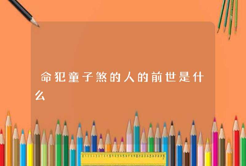 命犯童子煞的人的前世是什么,第1张