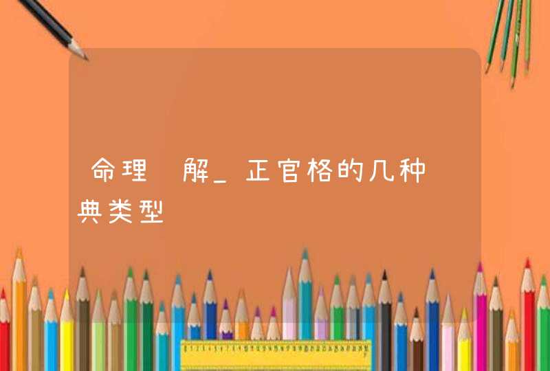 命理详解_正官格的几种经典类型,第1张