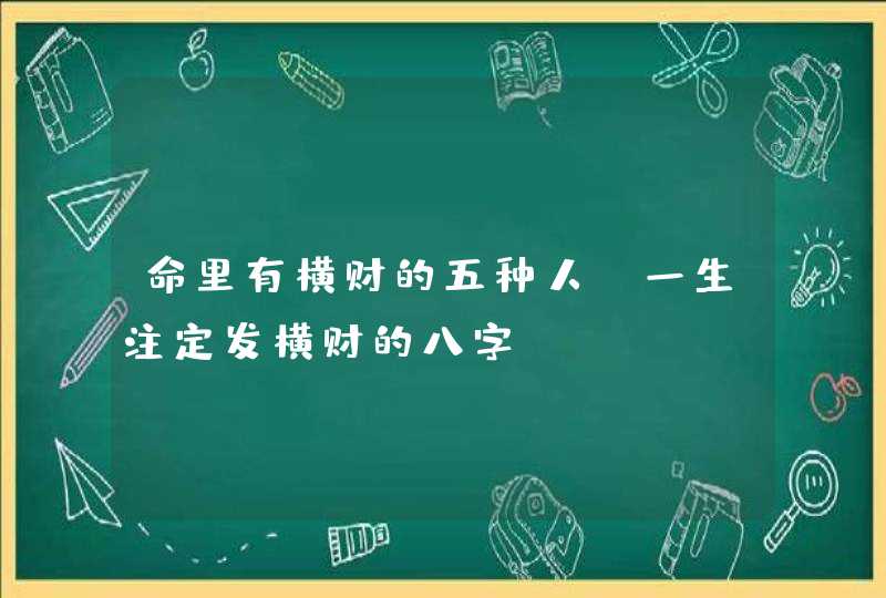 命里有横财的五种人_一生注定发横财的八字,第1张