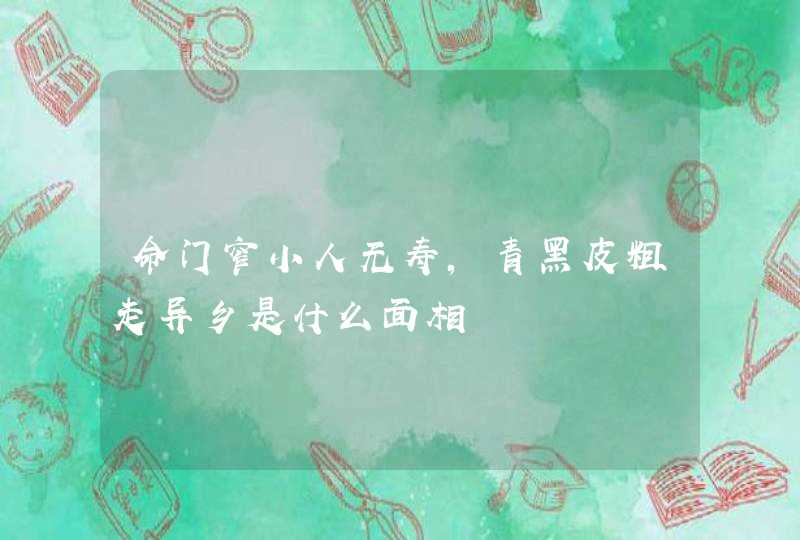 命门窄小人无寿，青黑皮粗走异乡是什么面相,第1张