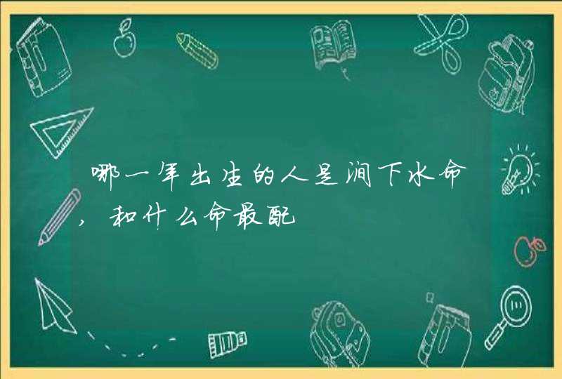 哪一年出生的人是涧下水命,和什么命最配,第1张