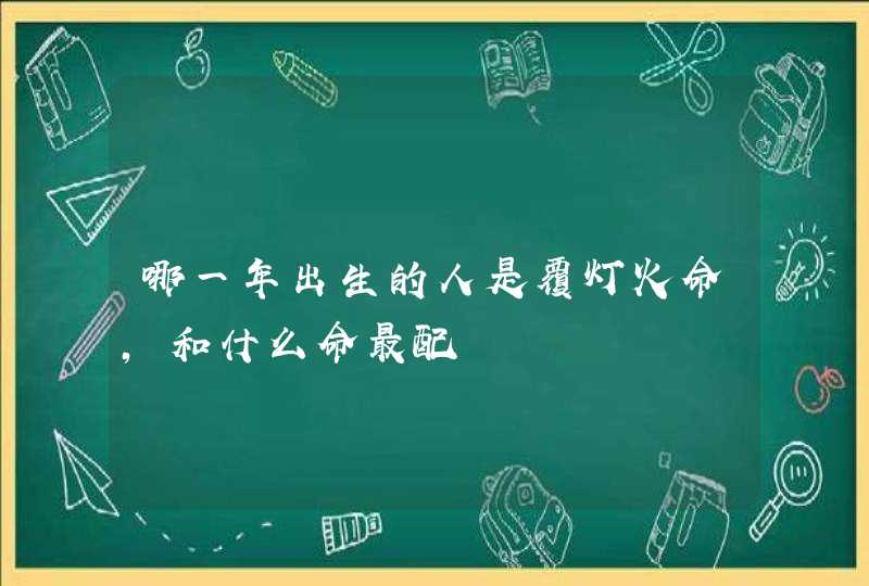 哪一年出生的人是覆灯火命,和什么命最配,第1张