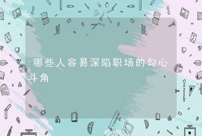 哪些人容易深陷职场的勾心斗角,第1张