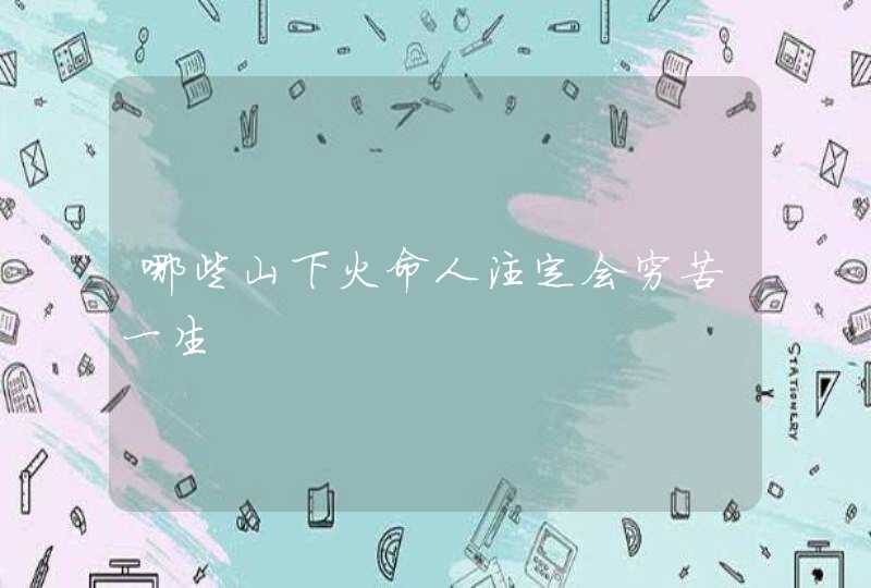 哪些山下火命人注定会穷苦一生,第1张