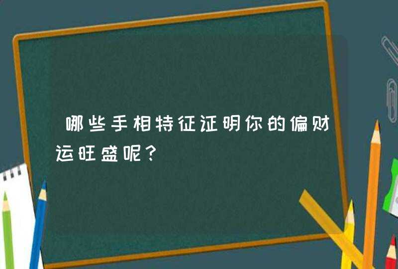 哪些手相特征证明你的偏财运旺盛呢？,第1张