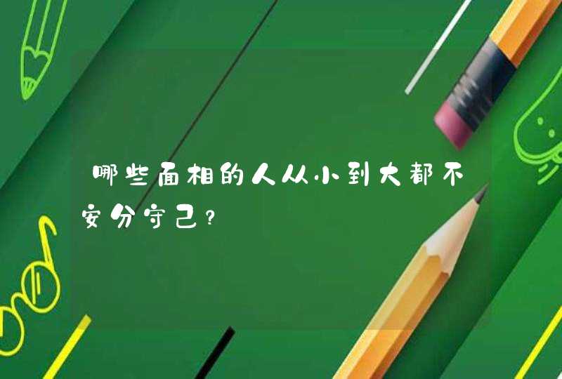 哪些面相的人从小到大都不安分守己？,第1张