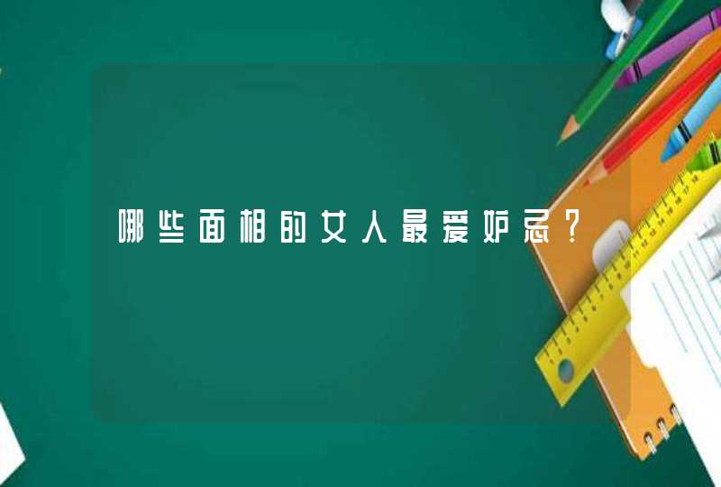 哪些面相的女人最爱妒忌？,第1张