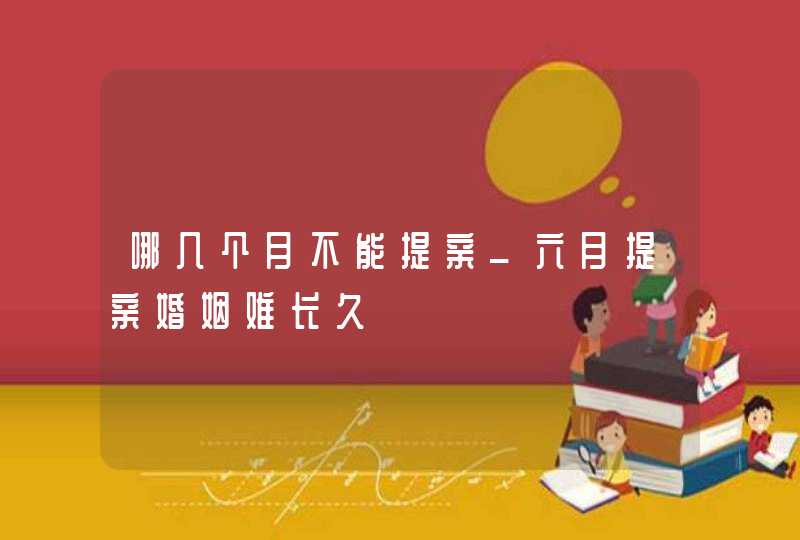 哪几个月不能提亲_六月提亲婚姻难长久,第1张