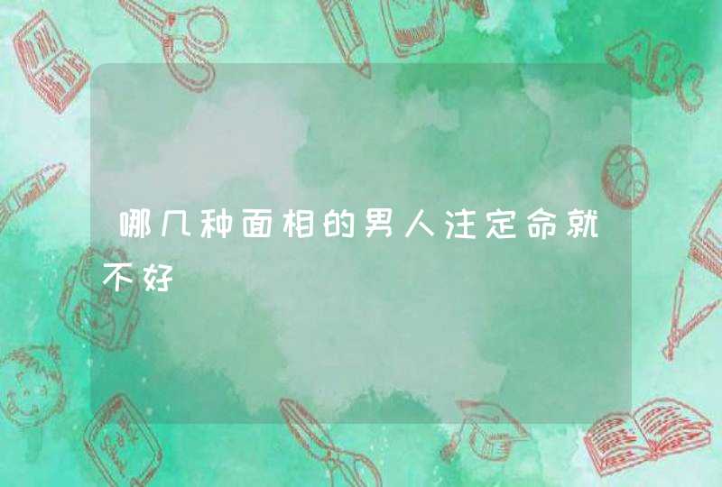 哪几种面相的男人注定命就不好,第1张
