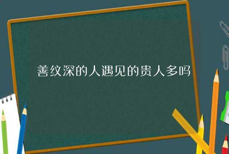 善纹深的人遇见的贵人多吗,第1张