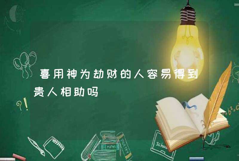 喜用神为劫财的人容易得到贵人相助吗,第1张