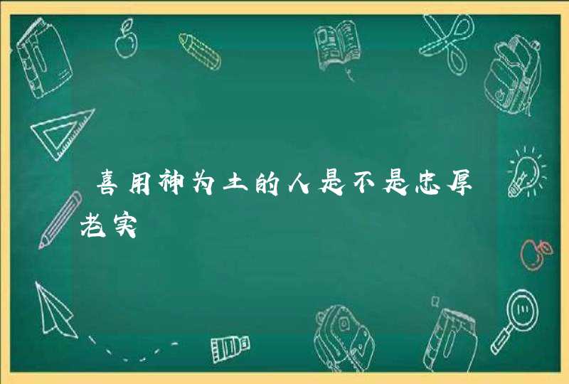 喜用神为土的人是不是忠厚老实,第1张
