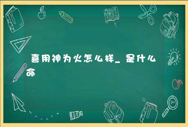 喜用神为火怎么样_是什么命,第1张