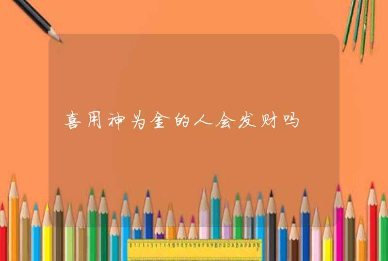 喜用神为金的人会发财吗,第1张