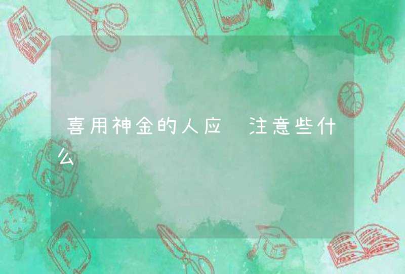 喜用神金的人应该注意些什么,第1张