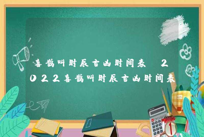 喜鹊叫时辰吉凶时间表_2022喜鹊叫时辰吉凶时间表,第1张