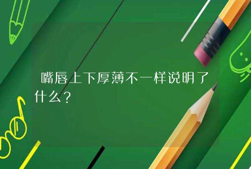 嘴唇上下厚薄不一样说明了什么？,第1张
