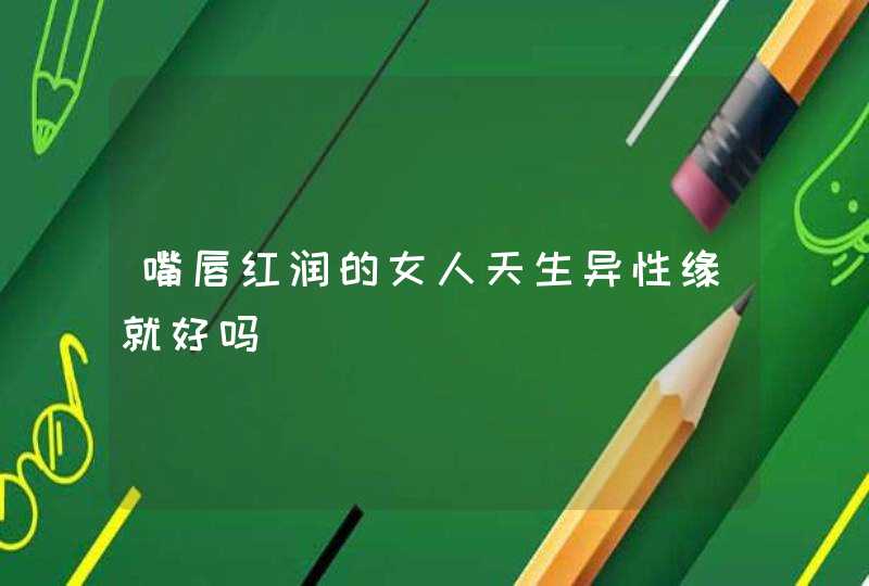 嘴唇红润的女人天生异性缘就好吗,第1张