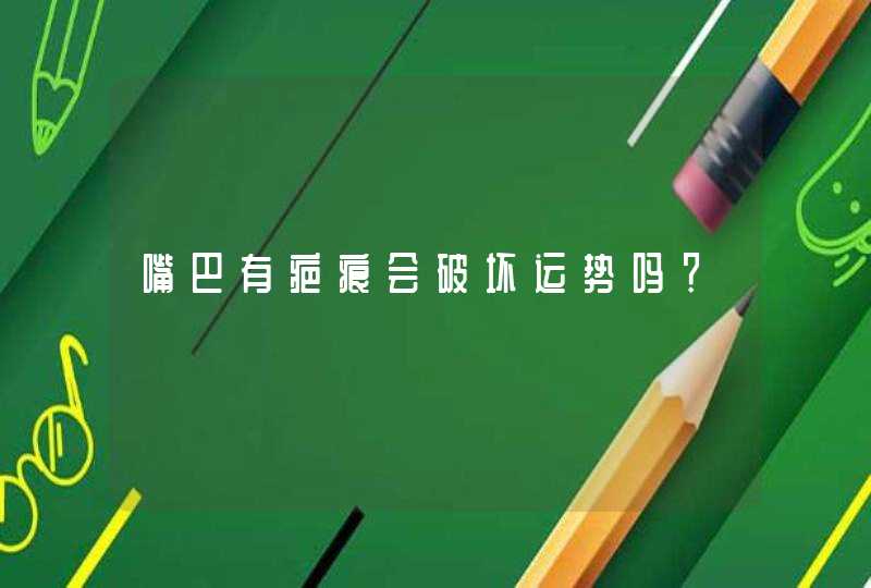 嘴巴有疤痕会破坏运势吗？,第1张