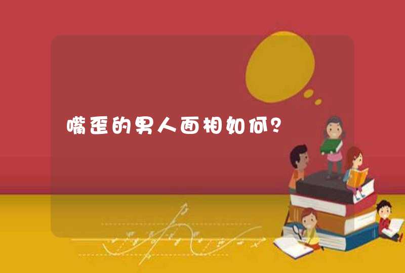 嘴歪的男人面相如何？,第1张