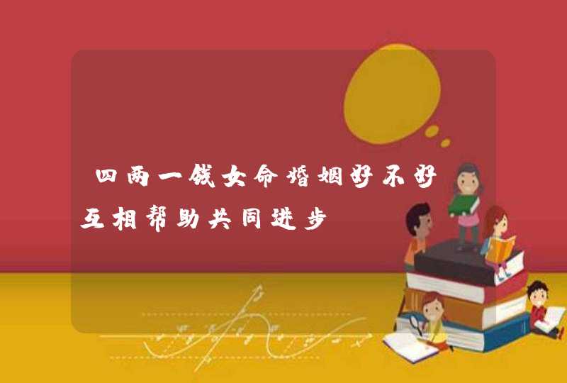 四两一钱女命婚姻好不好_互相帮助共同进步,第1张
