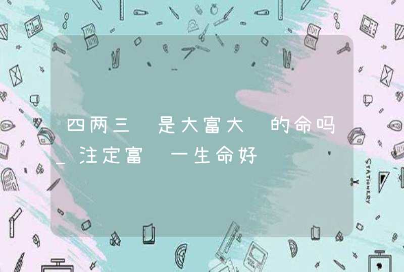 四两三钱是大富大贵的命吗_注定富贵一生命好,第1张