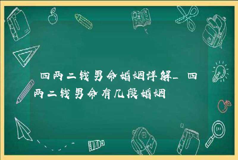 四两二钱男命婚姻详解_四两二钱男命有几段婚姻,第1张