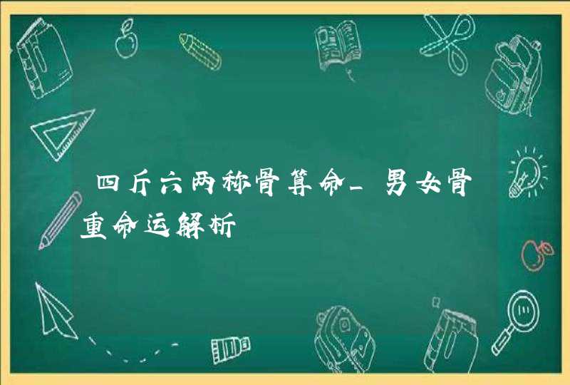 四斤六两称骨算命_男女骨重命运解析,第1张