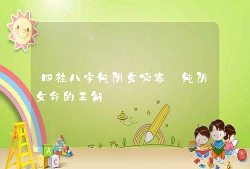 四柱八字纯阴女必寡_纯阴女命的正解,第1张