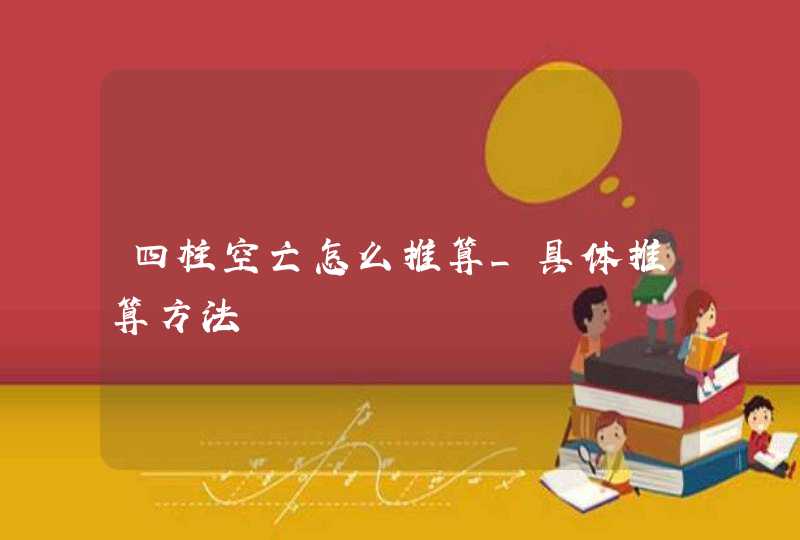 四柱空亡怎么推算_具体推算方法,第1张