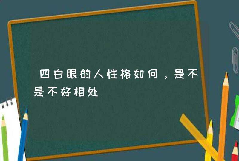 四白眼的人性格如何，是不是不好相处,第1张