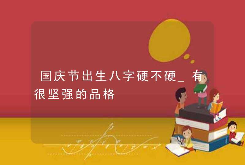 国庆节出生八字硬不硬_有很坚强的品格,第1张