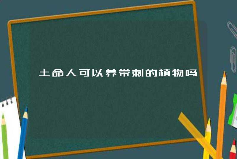 土命人可以养带刺的植物吗,第1张