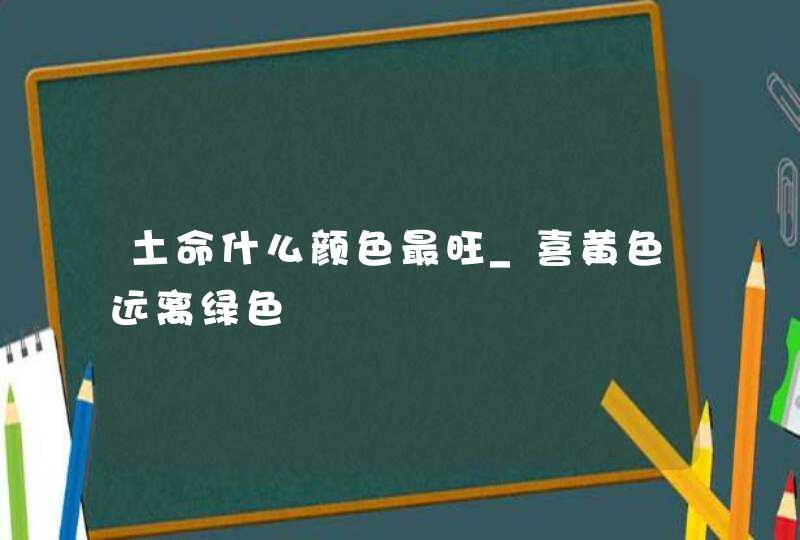 土命什么颜色最旺_喜黄色远离绿色,第1张