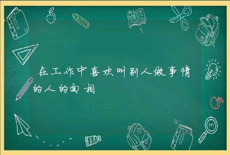 在工作中喜欢叫别人做事情的人的面相,第1张