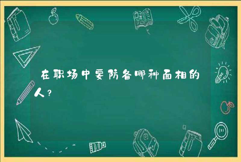 在职场中要防备哪种面相的人？,第1张