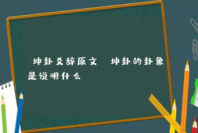 坤卦爻辞原文_坤卦的卦象是说明什么,第1张