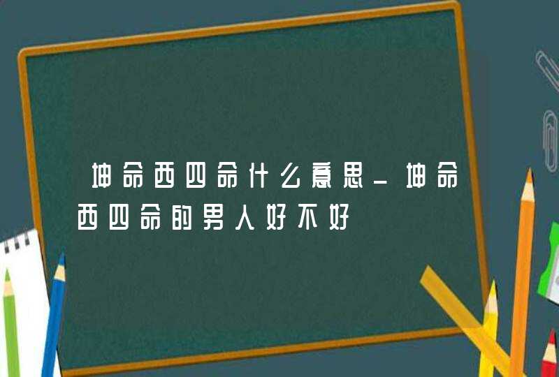 坤命西四命什么意思_坤命西四命的男人好不好,第1张