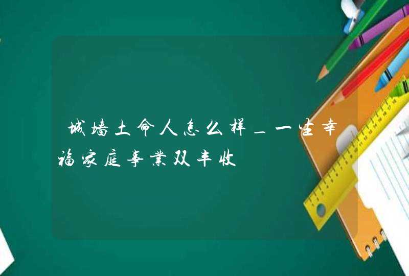 城墙土命人怎么样_一生幸福家庭事业双丰收,第1张