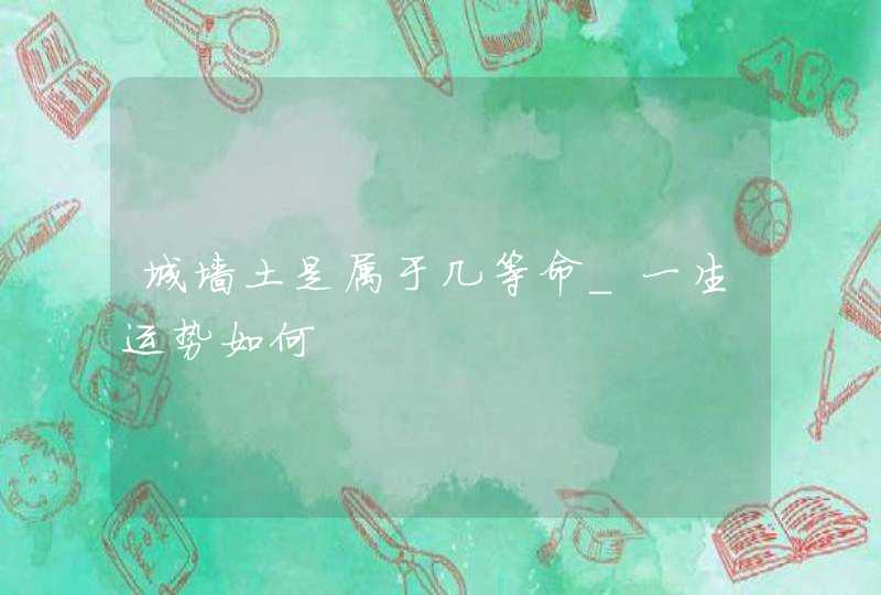 城墙土是属于几等命_一生运势如何,第1张