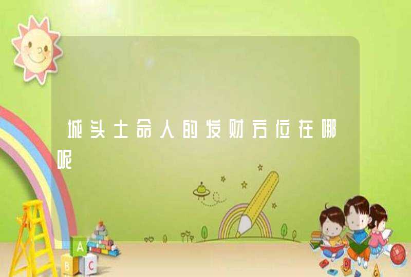 城头土命人的发财方位在哪呢,第1张