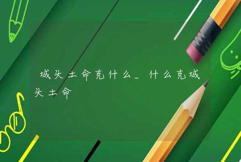 城头土命克什么_什么克城头土命,第1张