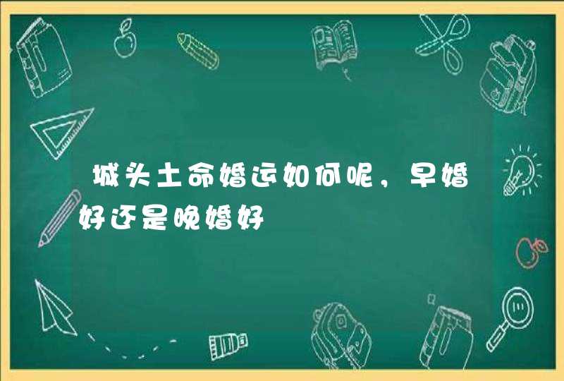 城头土命婚运如何呢，早婚好还是晚婚好,第1张