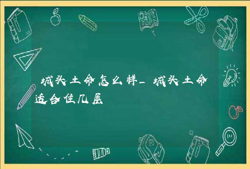 城头土命怎么样_城头土命适合住几层,第1张